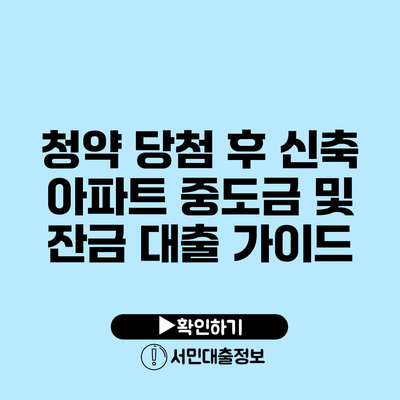 청약 당첨 후 신축 아파트 중도금 및 잔금 대출 가이드