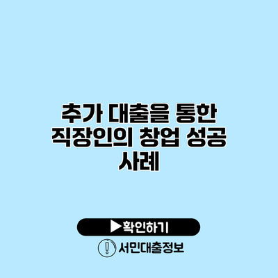 추가 대출을 통한 직장인의 창업 성공 사례