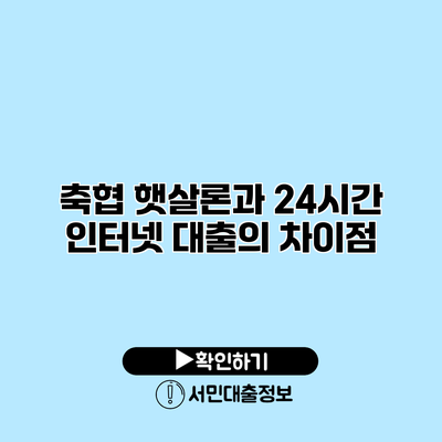 축협 햇살론과 24시간 인터넷 대출의 차이점