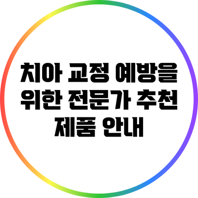 치아 교정 예방을 위한 전문가 추천 제품 안내