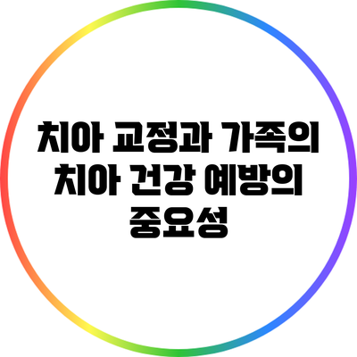 치아 교정과 가족의 치아 건강: 예방의 중요성