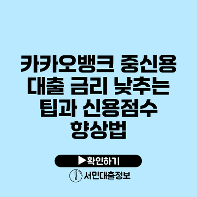 카카오뱅크 중신용 대출: 금리 낮추는 팁과 신용점수 향상법