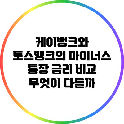 케이뱅크와 토스뱅크의 마이너스 통장 금리 비교: 무엇이 다를까?