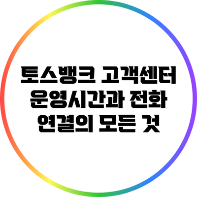 토스뱅크 고객센터 운영시간과 전화 연결의 모든 것