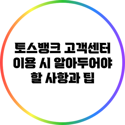 토스뱅크 고객센터 이용 시 알아두어야 할 사항과 팁