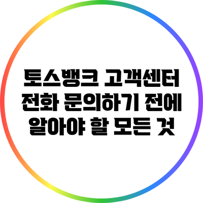 토스뱅크 고객센터 전화 문의하기 전에 알아야 할 모든 것