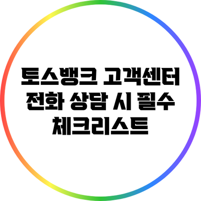 토스뱅크 고객센터 전화 상담 시 필수 체크리스트