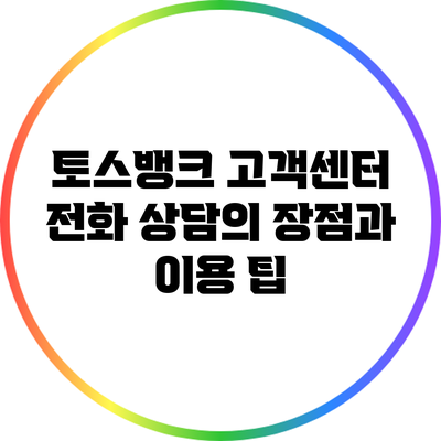 토스뱅크 고객센터 전화 상담의 장점과 이용 팁