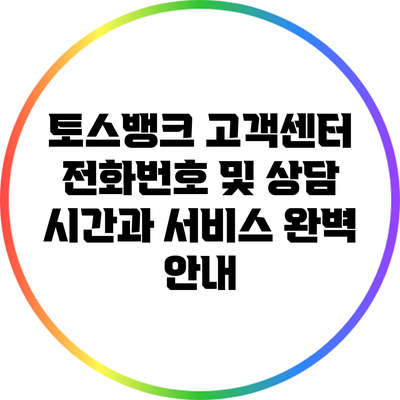 토스뱅크 고객센터 전화번호 및 상담 시간과 서비스 완벽 안내