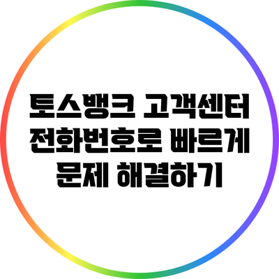 토스뱅크 고객센터 전화번호로 빠르게 문제 해결하기