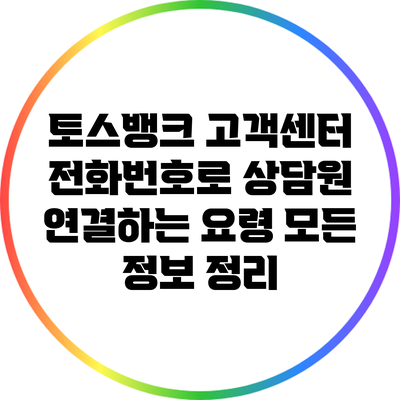 토스뱅크 고객센터 전화번호로 상담원 연결하는 요령: 모든 정보 정리