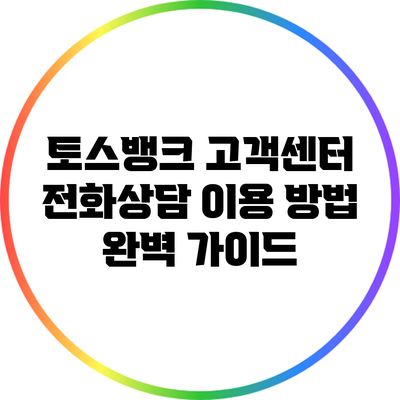 토스뱅크 고객센터 전화상담 이용 방법 완벽 가이드