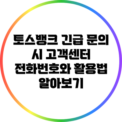 토스뱅크 긴급 문의 시 고객센터 전화번호와 활용법 알아보기