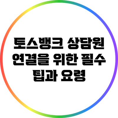 토스뱅크 상담원 연결을 위한 필수 팁과 요령