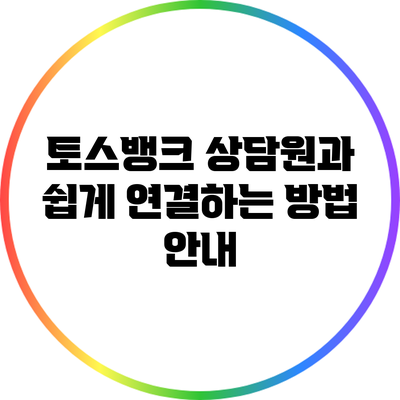 토스뱅크 상담원과 쉽게 연결하는 방법 안내