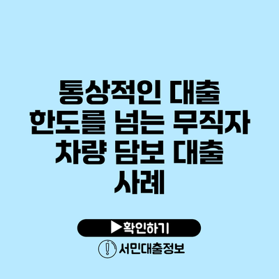 통상적인 대출 한도를 넘는 무직자 차량 담보 대출 사례