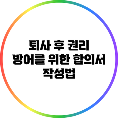 퇴사 후 권리 방어를 위한 합의서 작성법