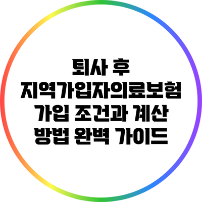 퇴사 후 지역가입자의료보험 가입 조건과 계산 방법 완벽 가이드