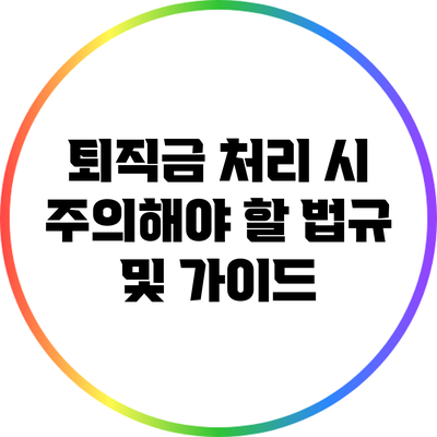 퇴직금 처리 시 주의해야 할 법규 및 가이드