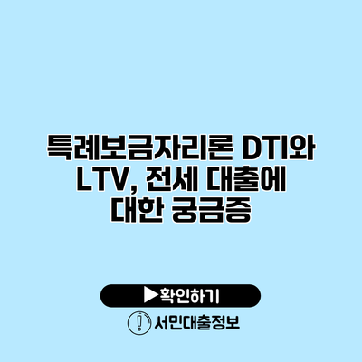 특례보금자리론: DTI와 LTV, 전세 대출에 대한 궁금증