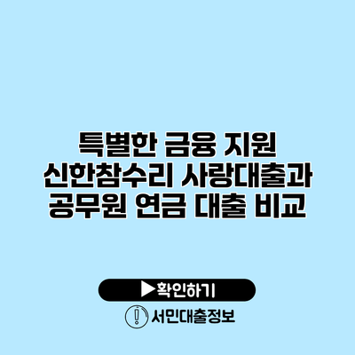 특별한 금융 지원: 신한참수리 사랑대출과 공무원 연금 대출 비교