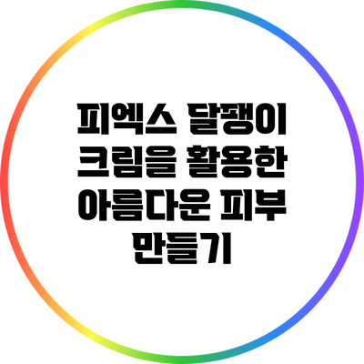 피엑스 달팽이 크림을 활용한 아름다운 피부 만들기