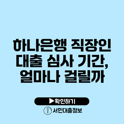 하나은행 직장인 대출 심사 기간, 얼마나 걸릴까?