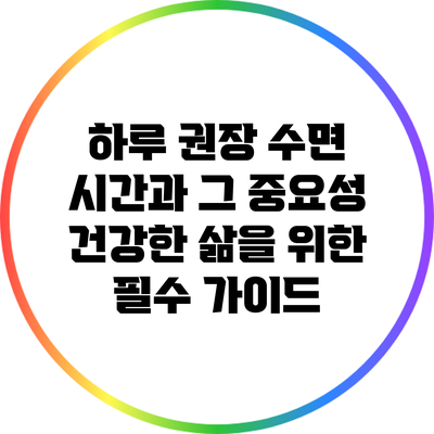 하루 권장 수면 시간과 그 중요성: 건강한 삶을 위한 필수 가이드