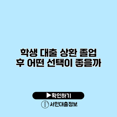 학생 대출 상환: 졸업 후 어떤 선택이 좋을까?
