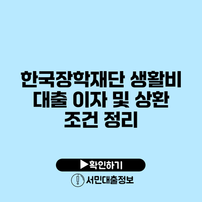 한국장학재단 생활비 대출 이자 및 상환 조건 정리