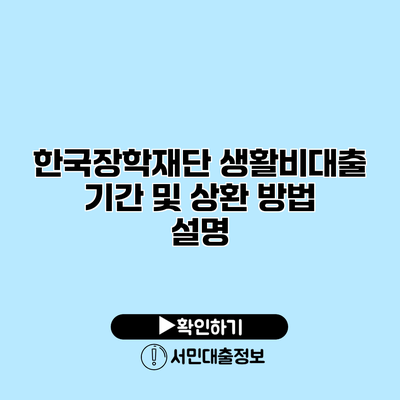 한국장학재단 생활비대출 기간 및 상환 방법 설명