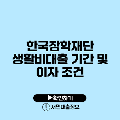 한국장학재단 생활비대출 기간 및 이자 조건