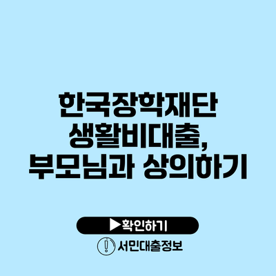 한국장학재단 생활비대출, 부모님과 상의하기