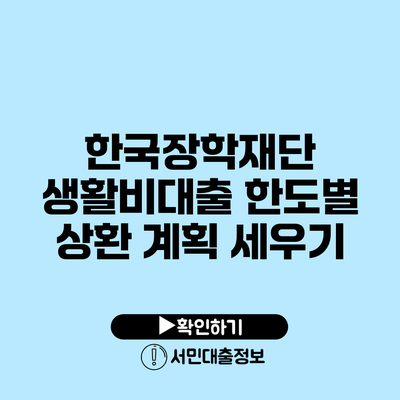 한국장학재단 생활비대출 한도별 상환 계획 세우기