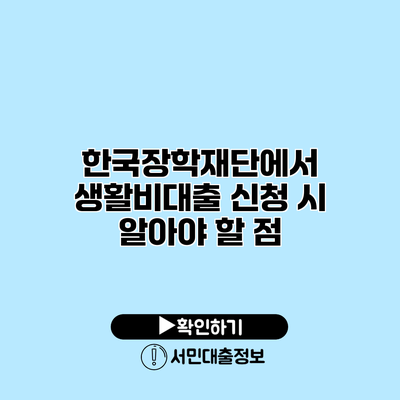 한국장학재단에서 생활비대출 신청 시 알아야 할 점