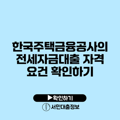 한국주택금융공사의 전세자금대출 자격 요건 확인하기