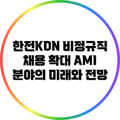 한전KDN 비정규직 채용 확대: AMI 분야의 미래와 전망