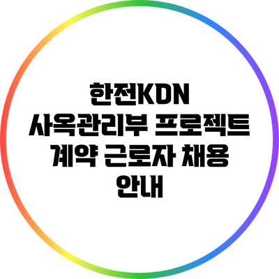 한전KDN 사옥관리부 프로젝트 계약 근로자 채용 안내