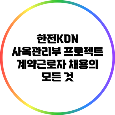 한전KDN 사옥관리부 프로젝트 계약근로자 채용의 모든 것