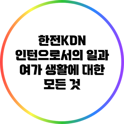 한전KDN 인턴으로서의 일과 여가 생활에 대한 모든 것