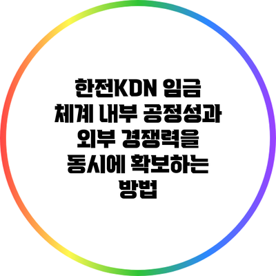 한전KDN 임금 체계: 내부 공정성과 외부 경쟁력을 동시에 확보하는 방법