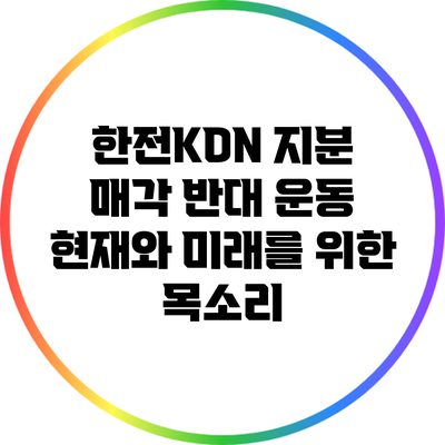 한전KDN 지분 매각 반대 운동: 현재와 미래를 위한 목소리