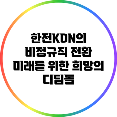 한전KDN의 비정규직 전환: 미래를 위한 희망의 디딤돌?