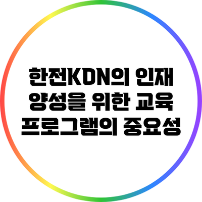 한전KDN의 인재 양성을 위한 교육 프로그램의 중요성