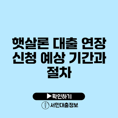 햇살론 대출 연장 신청 예상 기간과 절차