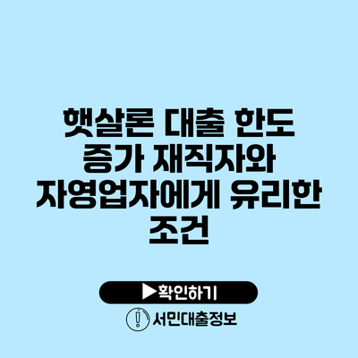 **햇살론 대출 한도 증가: 재직자와 자영업자에게 유리한 조건**
