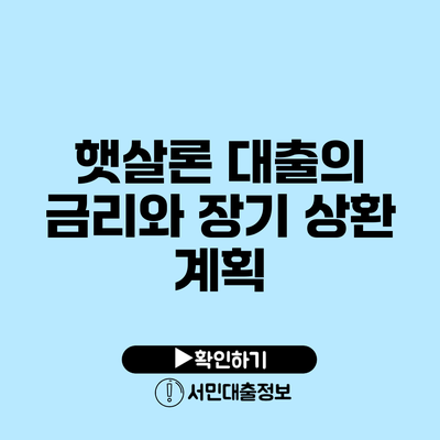 햇살론 대출의 금리와 장기 상환 계획