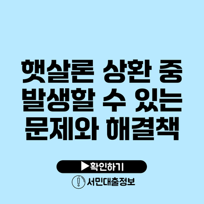 햇살론 상환 중 발생할 수 있는 문제와 해결책