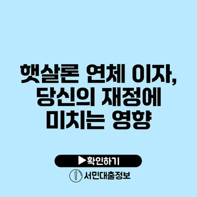 햇살론 연체 이자, 당신의 재정에 미치는 영향