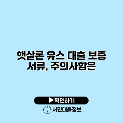 햇살론 유스 대출 보증 서류, 주의사항은?